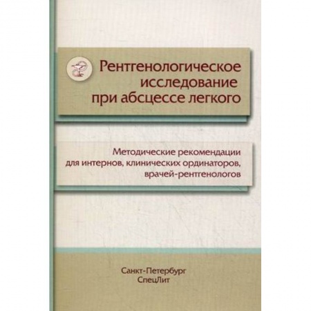 УЗИ. ЭКГ. Томография. Рентген, книга Рентгенологическое исследование при абсцессе легкого. Методические рекомендации для интернов, клинических ординаторов, врачей-рентгенологов заказать