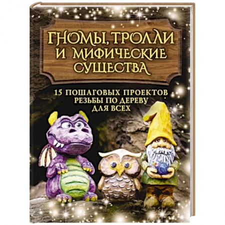 Другие виды ремесел и рукоделия, книга Гномы, тролли и мифические существа: 15 пошаговых проектов резьбы по дереву для всех заказать