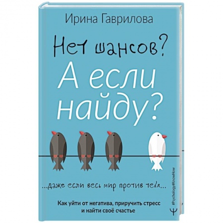 Практическая психология, книга Нет шансов? А если найду? Как уйти от негатива, приручить стресс и найти своё счастье заказать