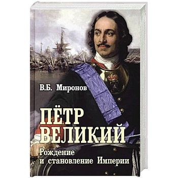 Пётр Первый. Рождение и становление Империи Пётр Первый. Рождение и становление Империи