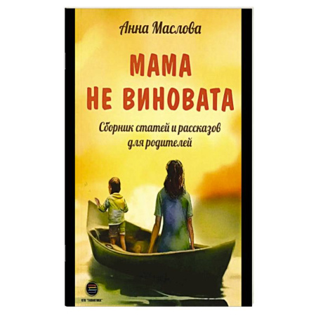 Психология для родителей, книга Мама не виновата. Сборник статей и рассказов для родителей заказать