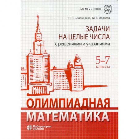 Математика. Алгебра. Геометрия, книга Олимпиадная математика. Задачи на целые числа с решениями и указаниями. 5-7 кл. 2-е изд заказать