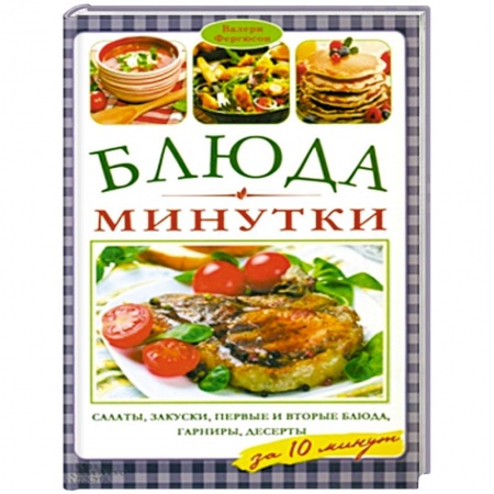 Книги, книга Блюда-минутки. Салаты, закуски, первые и вторые блюда, гарниры,  десерты за 10 минут заказать