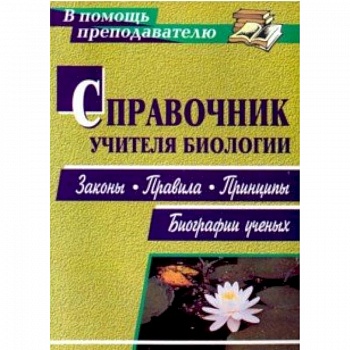 Справочник учителя биологии. Законы, правила, принципы, биографии ученых Справочник учителя биологии. Законы, правила, принципы, биографии ученых