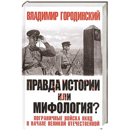 Вторая мировая война (1939-1945), книга Правда истории или мифология? Пограничные войска НКВД в начале Великой Отечественной заказать