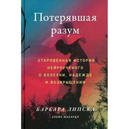Триллеры, книга Потерявшая разум: Откровенная история нейроученого о болезни, надежде и возвращении заказать