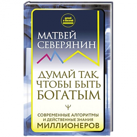 Практическая психология, книга Думай так, чтобы быть богатым. Современные алгоритмы и действенные знания миллионеров заказать