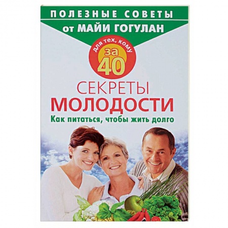 Красота и здоровье, книга Для тех, кому за 40. Секреты молодости. Как питаться, чтобы жить долго заказать