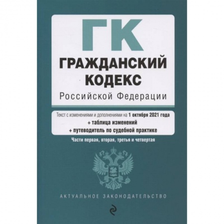 Гражданское право, книга Гражданский кодекс Российской Федерации. Части 1, 2, 3 и 4. Текст с изм. и доп. на 1 октября 2021 года (+ таблица изменений) (+ путеводитель по судебной практике) заказать