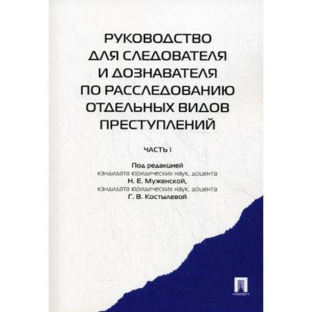 Уголовное и уголовно-процессуальное право, книга Руководство для следователя и дознавателя по расследованию отдельных видов преступлений. В 2-х частях. Часть 1 заказать