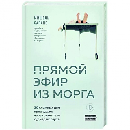 Медицинская тематика, книга Прямой эфир из морга. 30 сложных дел, прошедших через скальпель судмедэксперта заказать