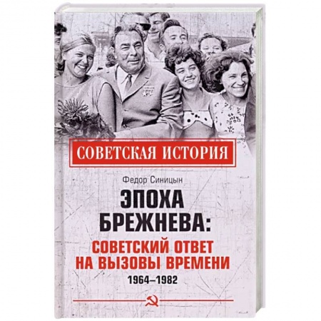 История СССР, книга Эпоха Брежнева: советский ответ на вызовы времени, 1964-1982 заказать