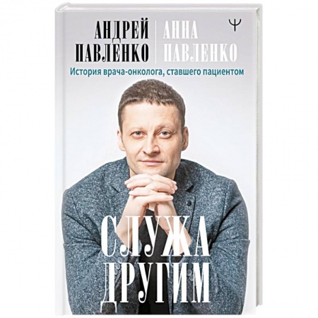 Популярная и нетрадиционная медицина, книга Служа другим. История врача-онколога, ставшего пациентом заказать