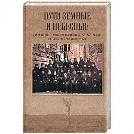 Жития русских святых, жизнеописания церковных деятелей, книга Пути земные и небесные. Насельники Оптиной пустыни XIX-XX веков:неизвестное об известных заказать