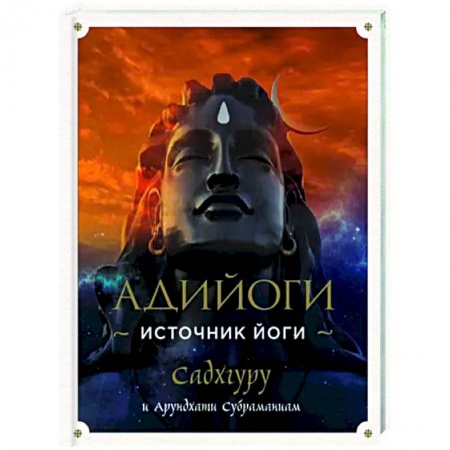 Йога и другие духовные практики, течения, книга Адийоги. Источник Йоги. Садхгуру заказать