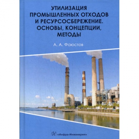 Экология. Человек и окружающая среда, книга Утилизация промышленных отходов и ресурсосбережение. Основы, концепции, методы заказать