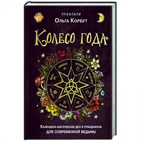 Колдовство. Практическая магия, книга Колесо года. Календарь магических дел и праздников для современной ведьмы заказать