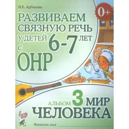 Логопедия, книга Развиваем связную речь у детей 6-7 лет с ОНР. Альбом 3. Мир человека заказать