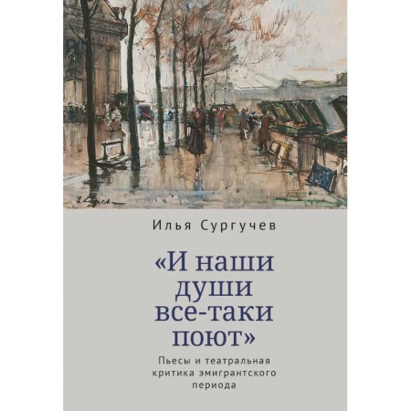 Театр. Сценическое искусство, книга И наши души все-таки поют.Пьесы и театральная критика эмигрантского периода заказать