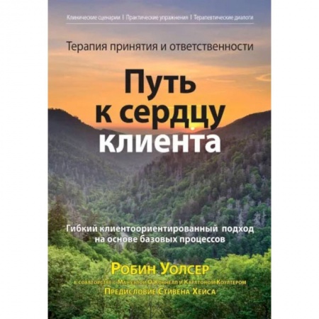 Психология, книга Терапия принятия и ответственности: путь к сердцу клиента. Гибкий клиентоориентированный подход на основе базовых процессов заказать