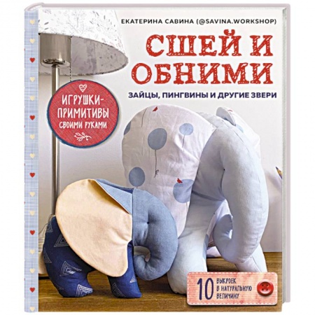 Шитьё, книга Сшей и обними. Зайчики, пингвины и другие звери. Игрушки-примитивы своими руками заказать