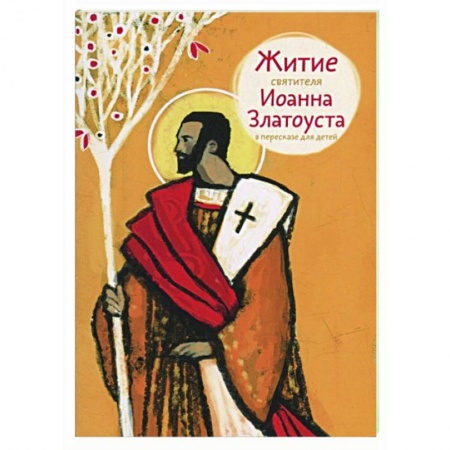Жития русских святых, жизнеописания церковных деятелей, книга Житие святителя Иоанна Златоуста в пересказе для детей заказать