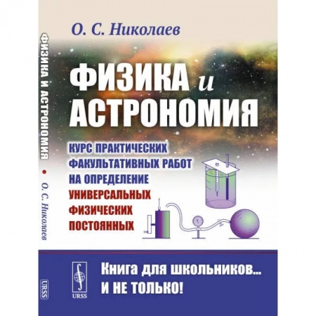 Физика. Астрономия, книга Физика и астрономия: Курс практических факультативных работ на определение универсальных физических постоянных заказать