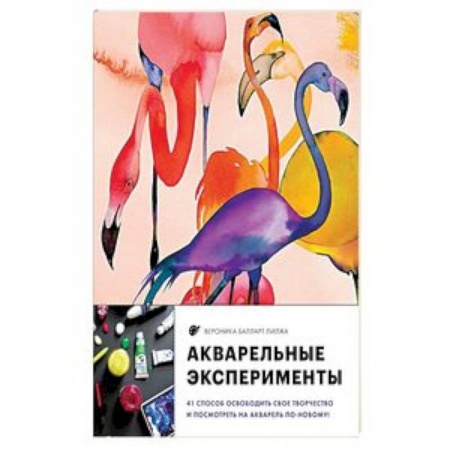 Живопись, книга Акварельные эксперименты. 41 способ освободить свое творчество и взглянуть на акварель по-новому! заказать