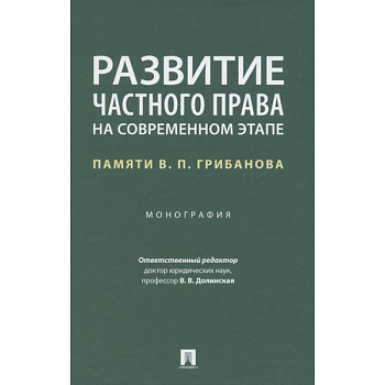 Развитие частного права на современном этапе.Памяти В.П.Грибанова.Монография Развитие частного права на современном этапе.Памяти В.П.Грибанова.Монография