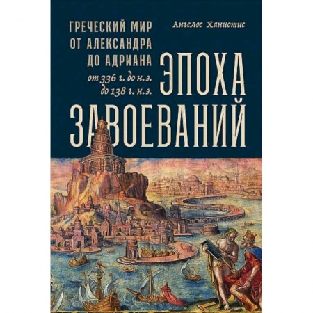 Всемирная история, книга Эпоха завоеваний:Греческий мир от Александра до Адриана (336г.до н.э.- 138г.н.э.) заказать
