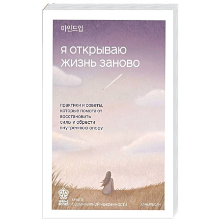 Психологическая практика, книга Я открываю жизнь заново. Практики и советы, которые помогают восстановить силы и обрести внутреннюю опору заказать