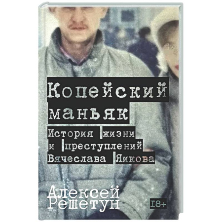 Криминал, книга Копейский маньяк. История жизни и преступлений Вячеслава Яикова заказать