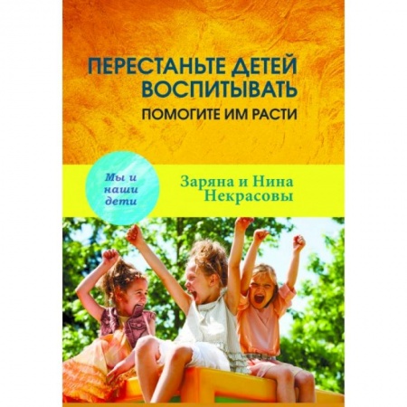 Воспитание и педагогика, книга Перестаньте детей воспитывать - помогите им расти заказать