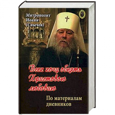 Жития русских святых, жизнеописания церковных деятелей, книга Всех хочу обнять Христовою любовию заказать