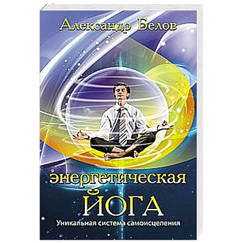 Энергетическая йога. Уникальная система самоисцеления