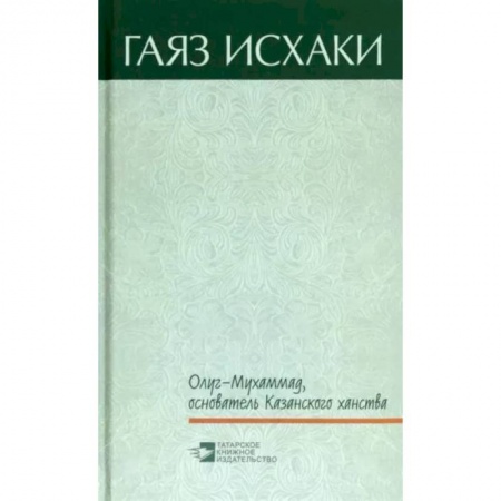 Исторический роман, книга Олуг-Мухаммад, основатель Казанского ханства заказать