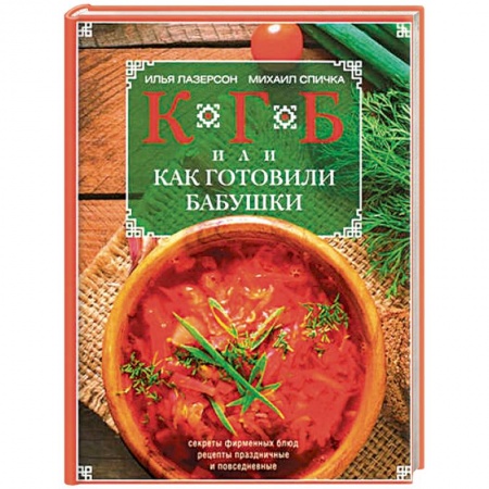 Кулинария, книга КГБ, или Как готовили бабушки. Секреты фирменных блюд, рецепты праздничные и повседневные заказать