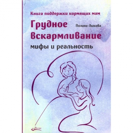 Молодым родителям. Ваш малыш, книга Грудное вскармливание. Мифы и реальность. Книга поддержки кормящих мам заказать