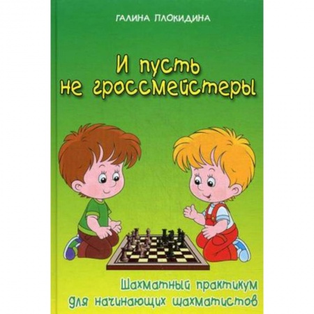 Книги, книга И пусть не гроссмейстеры. Шахматный практикум для начинающих шахматистов. Учебное пособие заказать