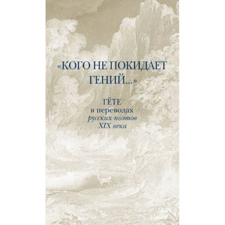 Классическая художественная проза, книга Кого не покидает гений... Гёте в переводах русских поэтов XIX века заказать