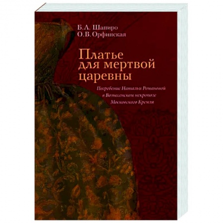 История СССР, книга Платье для мертвой царевны. Погребение Натальи Романовой в Вознесенском некрополе Московского Кремля заказать