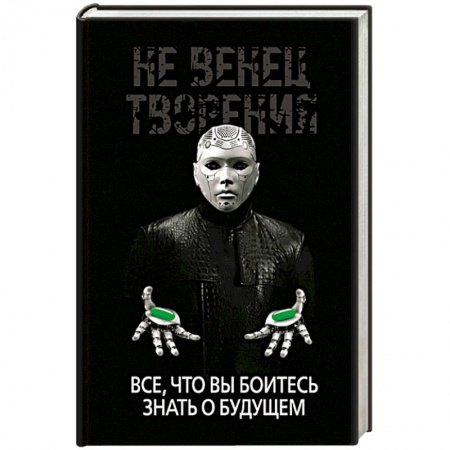 Экономика. Бизнес, книга Не Венец творения. Все, что вы боитесь знать о будущем заказать