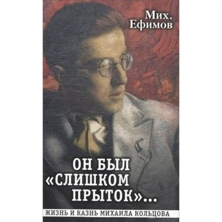 Мемуары, биографии деятелей культуры, искусства, книга Он был 'слишком прыток'. Жизнь и казнь Михаила Кольцова заказать