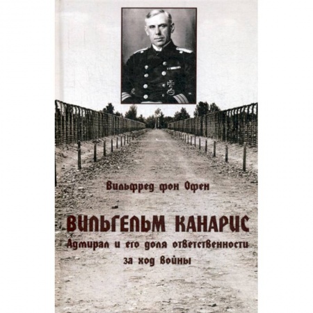 Спецслужбы, спецназ, разведка, книга Вильгельм Канарис. Адмирал и его доля ответственности за ход войны заказать