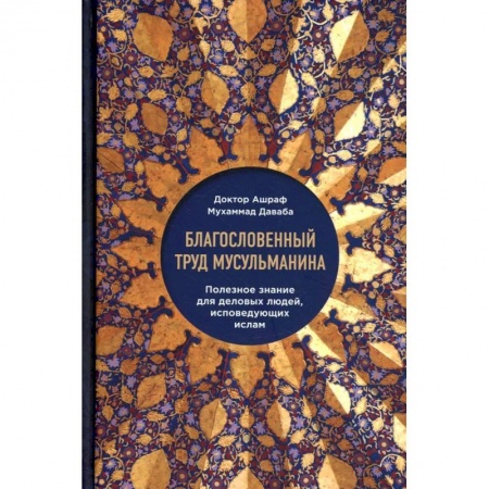 Ислам, книга Благословенный труд мусульманина. Полезное знание для деловых людей, исповедующих ислам заказать