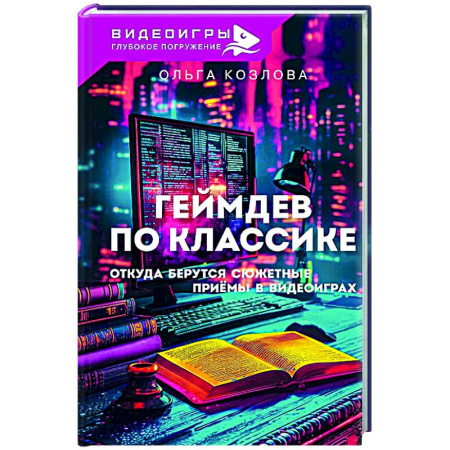 Компьютерные игры, книга Геймдев по классике: откуда берутся сюжетные приёмы в видеоиграх заказать