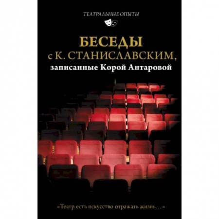 Эссе, письма, очерки, книга Беседы с К. Станиславским, записанные Корой Антаровой. 'Театр есть искусство отражать жизнь...' заказать