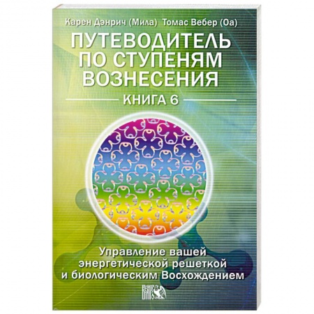 Книги, книга Путеводитель по ступеням Вознесения. Книга 6. Управление вашей энергетической решеткой и биологическим Восхождением заказать