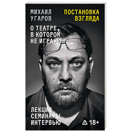 Эссе, письма, очерки, книга Постановка взгляда. Михаил Угаров о театре, в котором не играют. Лекции, семинары и интервью заказать