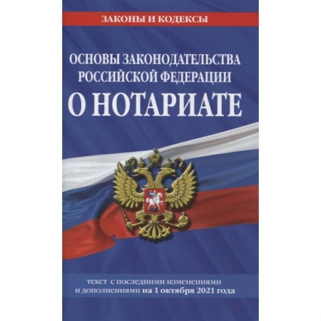 Право. Юриспруденция, книга Основы законодательства Российской Федерации о нотариате: текст посл. с изм. и доп. на 1 октября 2021 года заказать